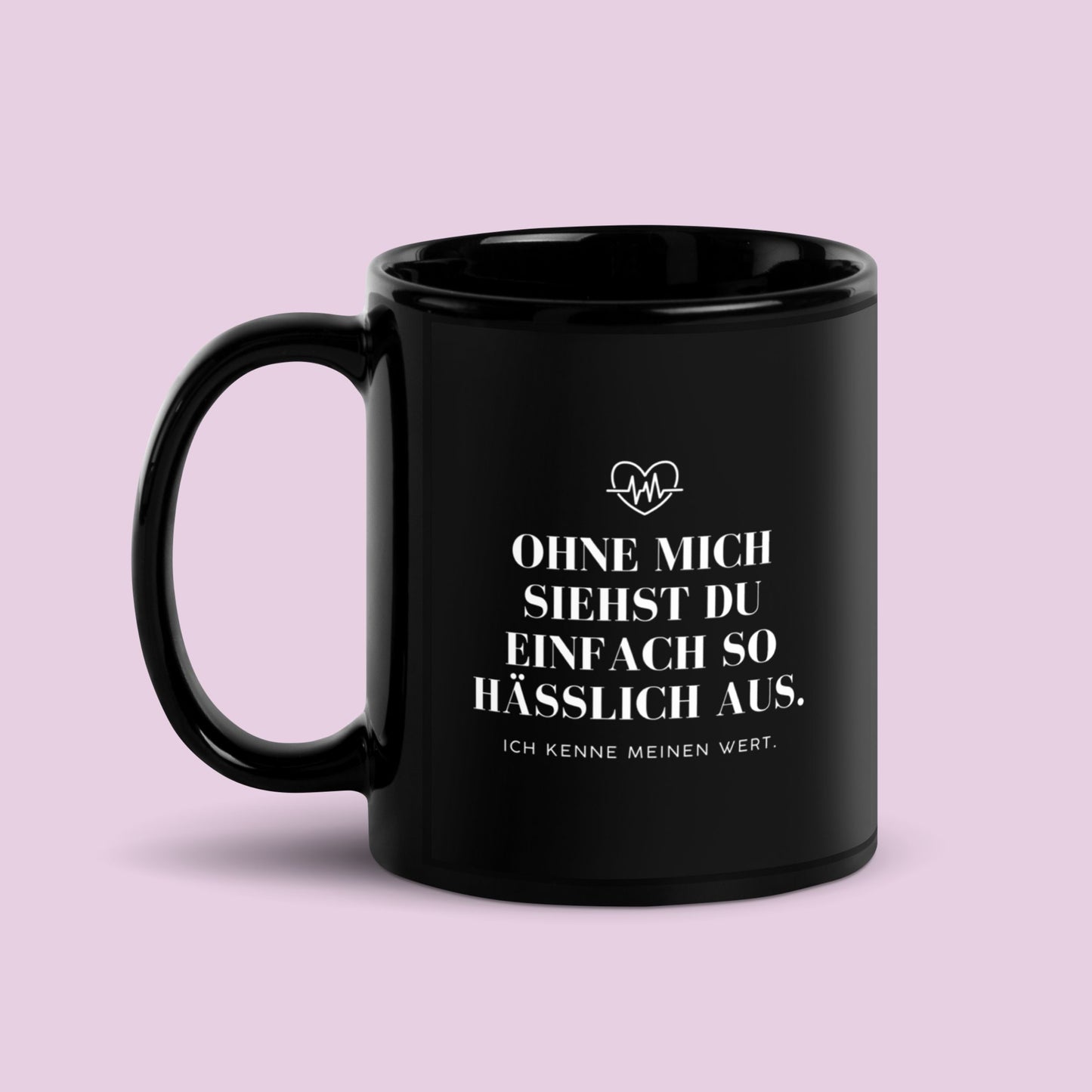 Tasse "Ohne Mich Siehst Du Einfach So Hässlich Aus."