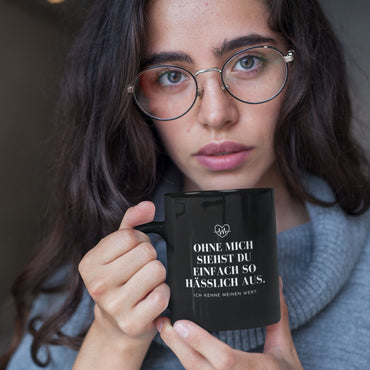 Tasse "Ohne Mich Siehst Du Einfach So Hässlich Aus."